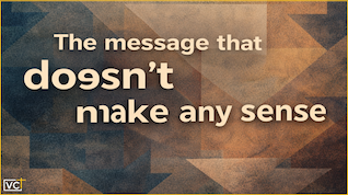 THE MESSAGE THAT DOESN’T MAKE ANY SENSE